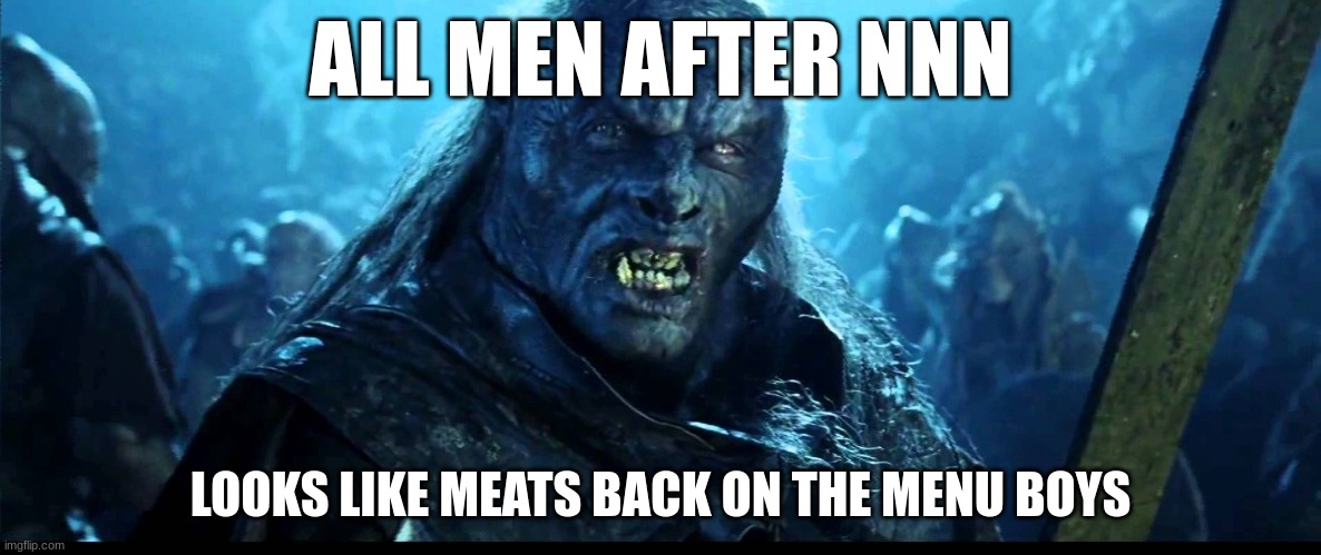 NNN | ALL MEN AFTER NNN; LOOKS LIKE MEATS BACK ON THE MENU BOYS | image tagged in looks like meat's back on the menu boys | made w/ Imgflip meme maker