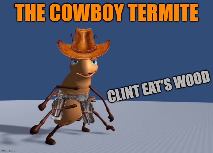 Clint Eat's wood | THE COWBOY TERMITE; CLINT EAT'S WOOD | image tagged in termite,kewlew | made w/ Imgflip meme maker