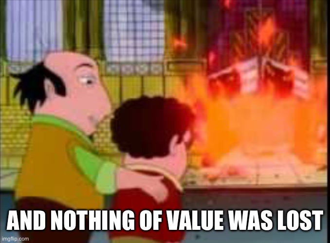And nothing of value was lost | AND NOTHING OF VALUE WAS LOST | image tagged in and nothing of value was lost | made w/ Imgflip meme maker