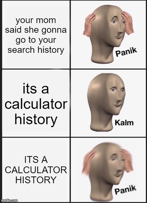 Panik Kalm Panik | your mom said she gonna go to your search history; its a calculator history; ITS A CALCULATOR HISTORY | image tagged in memes,panik kalm panik | made w/ Imgflip meme maker