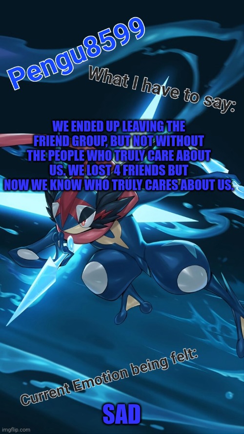 It had to be done | WE ENDED UP LEAVING THE FRIEND GROUP, BUT NOT WITHOUT THE PEOPLE WHO TRULY CARE ABOUT US. WE LOST 4 FRIENDS BUT NOW WE KNOW WHO TRULY CARES ABOUT US. SAD | made w/ Imgflip meme maker