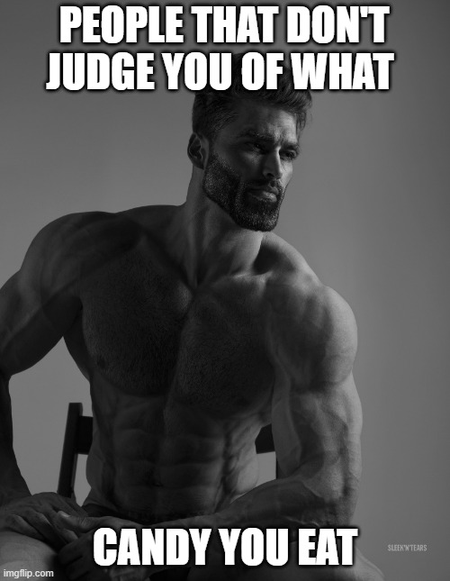 Giga Chad | PEOPLE THAT DON'T JUDGE YOU OF WHAT; CANDY YOU EAT | image tagged in giga chad | made w/ Imgflip meme maker