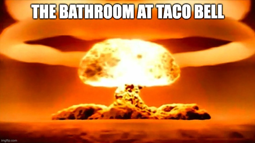 Nuke | THE BATHROOM AT TACO BELL | image tagged in nuke | made w/ Imgflip meme maker
