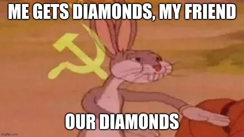 Slay | ME GETS DIAMONDS, MY FRIEND; OUR DIAMONDS | image tagged in our,diamonds | made w/ Imgflip meme maker