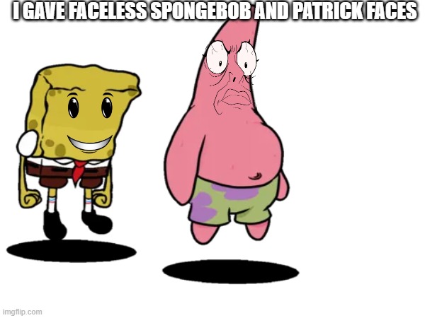 this looks better then the og | I GAVE FACELESS SPONGEBOB AND PATRICK FACES | image tagged in mcm,memes | made w/ Imgflip meme maker