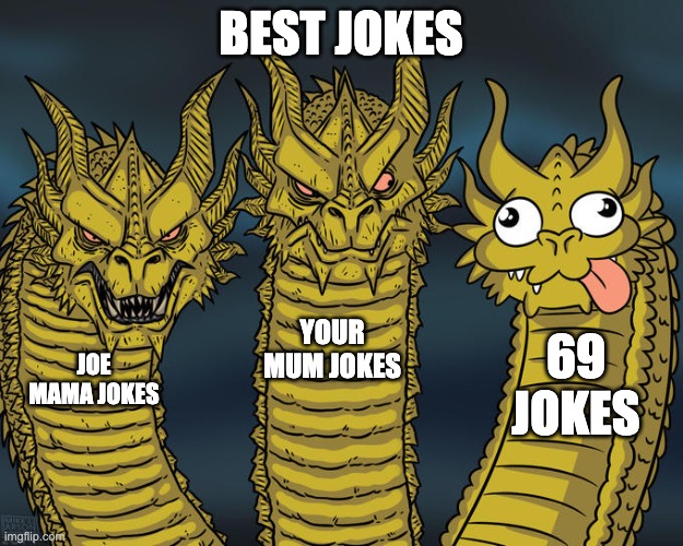 joe mama jokes> | BEST JOKES; YOUR MUM JOKES; 69 JOKES; JOE MAMA JOKES | image tagged in three-headed dragon | made w/ Imgflip meme maker