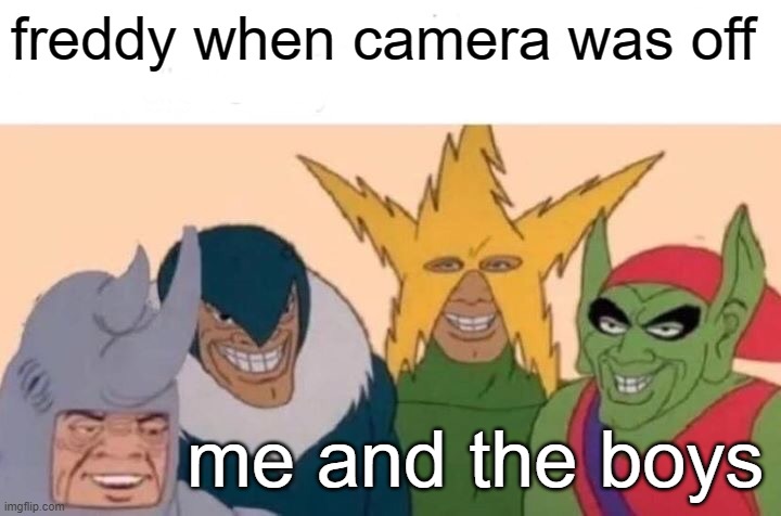 Me And The Boys Meme | freddy when camera was off; me and the boys | image tagged in memes,me and the boys | made w/ Imgflip meme maker