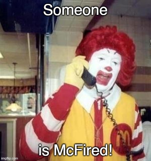 Ronald McDonald Temp | Someone is McFired! | image tagged in ronald mcdonald temp | made w/ Imgflip meme maker