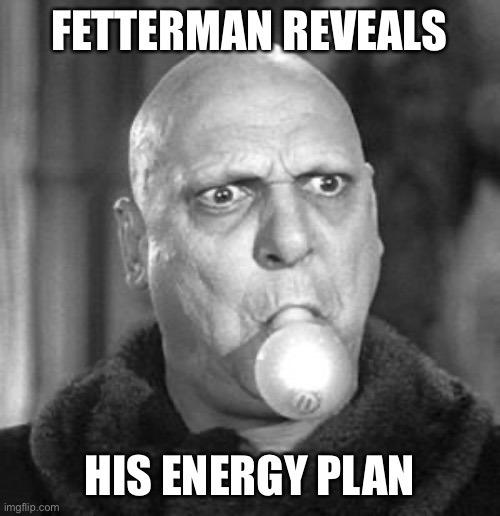 Uncle Fester lightbulb | FETTERMAN REVEALS; HIS ENERGY PLAN | image tagged in uncle fester lightbulb | made w/ Imgflip meme maker