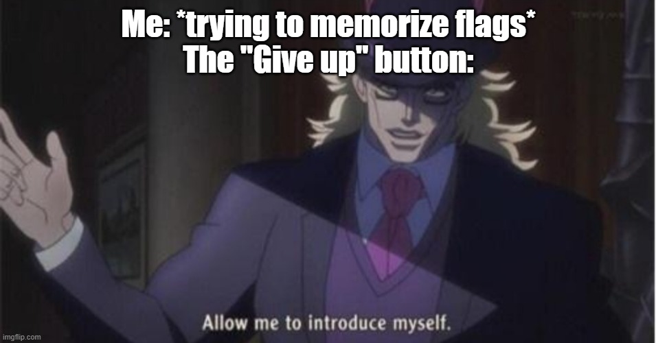 Allow me to introduce myself(jojo) | Me: *trying to memorize flags*
The "Give up" button: | image tagged in allow me to introduce myself jojo | made w/ Imgflip meme maker