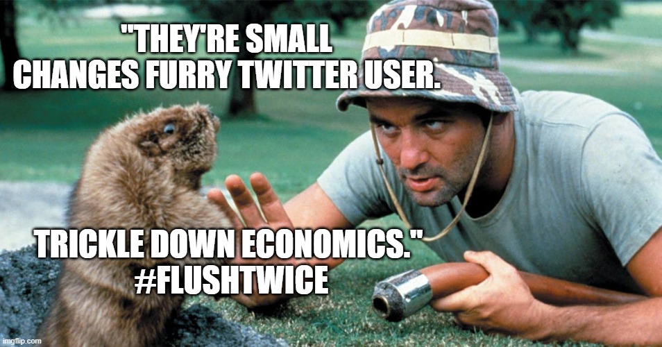 Twitter Flushed | "THEY'RE SMALL CHANGES FURRY TWITTER USER. TRICKLE DOWN ECONOMICS." 
#FLUSHTWICE | image tagged in caddyshack,twitter dead,bill murray,humor,satire | made w/ Imgflip meme maker