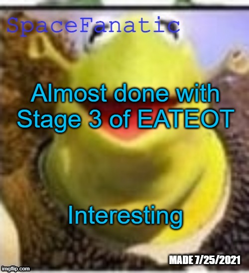 Ye Olde Announcements | Almost done with Stage 3 of EATEOT; Interesting | image tagged in spacefanatic announcement temp | made w/ Imgflip meme maker