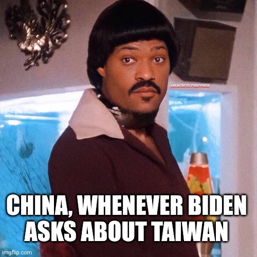 CHINA, WHENEVER BIDEN 
ASKS ABOUT TAIWAN | image tagged in funny memes | made w/ Imgflip meme maker