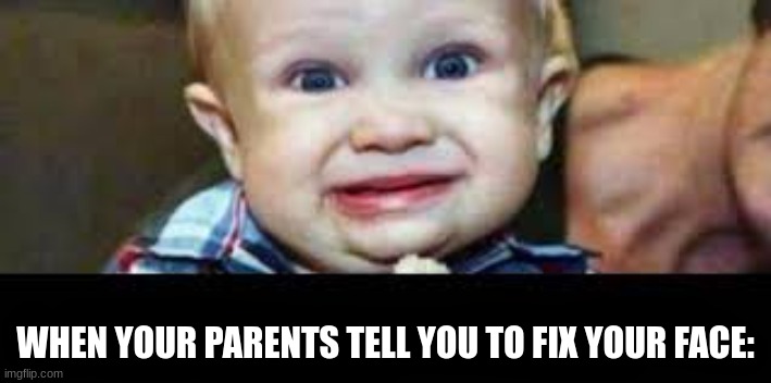 WHEN YOUR PARENTS TELL YOU TO FIX YOUR FACE: | made w/ Imgflip meme maker