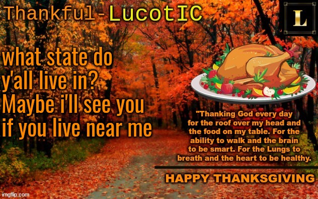 LucotIC THANKSGIVING announcement temp (11#) | what state do y'all live in? Maybe i'll see you if you live near me | image tagged in lucotic thanksgiving announcement temp 11 | made w/ Imgflip meme maker