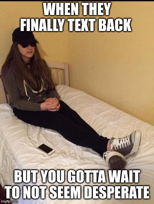 this happens to often | WHEN THEY FINALLY TEXT BACK; BUT YOU GOTTA WAIT TO NOT SEEM DESPERATE | image tagged in girl waiting for phone to charge | made w/ Imgflip meme maker