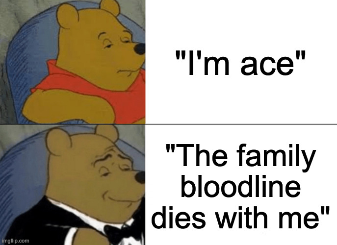 Ace? uhhhh couldn't be me |  "I'm ace"; "The family bloodline dies with me" | image tagged in memes,tuxedo winnie the pooh,asexual,acememes,ace and in desperate need of space | made w/ Imgflip meme maker