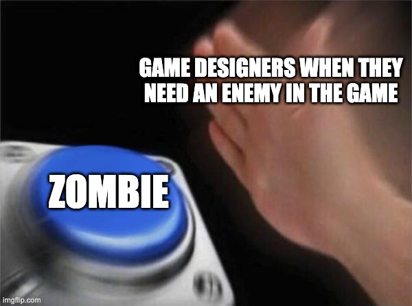 There are so many video games with zombies as the main enemy |  GAME DESIGNERS WHEN THEY NEED AN ENEMY IN THE GAME; ZOMBIE | image tagged in memes,blank nut button,zombies,video games | made w/ Imgflip meme maker