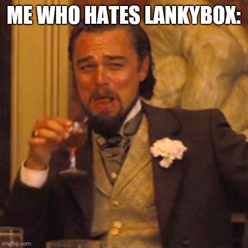 Laughing Leo Meme | ME WHO HATES LANKYBOX: | image tagged in memes,laughing leo | made w/ Imgflip meme maker