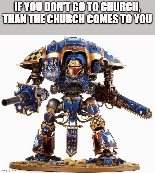 Imperial KNight | IF YOU DON'T GO TO CHURCH,

THAN THE CHURCH COMES TO YOU | image tagged in imperial knight | made w/ Imgflip meme maker