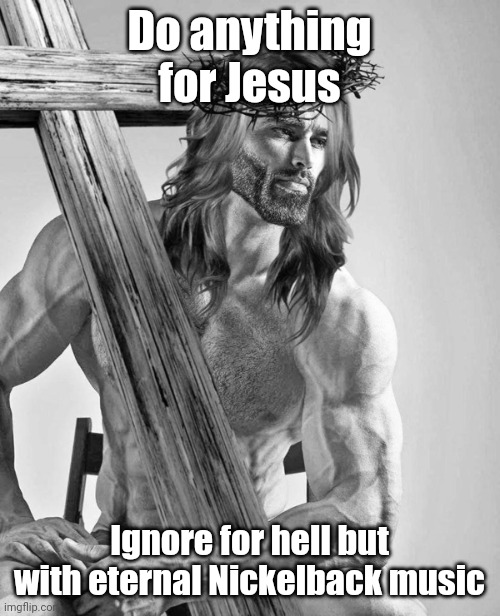 Your ultimate homie and your lord & savior, Jesus | Do anything for Jesus; Ignore for hell but with eternal Nickelback music | image tagged in your ultimate homie and your lord savior jesus | made w/ Imgflip meme maker