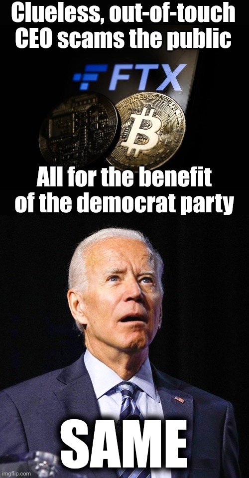 The obscene FTX crypto-currency scam | Clueless, out-of-touch CEO scams the public; All for the benefit of the democrat party; SAME | image tagged in joe biden,memes,ftx,cryptocurrency,scam,democrats | made w/ Imgflip meme maker