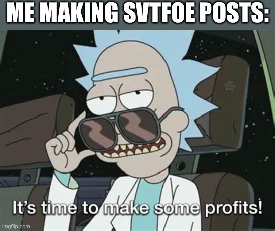 It's time to make some profits | ME MAKING SVTFOE POSTS: | image tagged in it's time to make some profits,memes,svtfoe,funny,star vs the forces of evil,lol | made w/ Imgflip meme maker