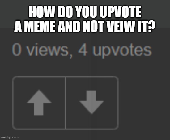 lol how? | HOW DO YOU UPVOTE A MEME AND NOT VEIW IT? | image tagged in lol memes | made w/ Imgflip meme maker