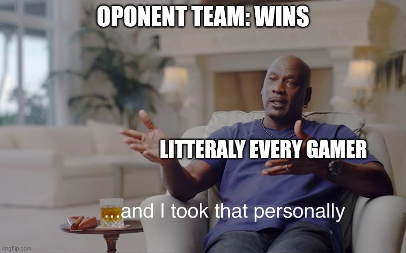 yes | OPONENT TEAM: WINS; LITTERALY EVERY GAMER | image tagged in and i took that personally,memes,fun,gaming | made w/ Imgflip meme maker