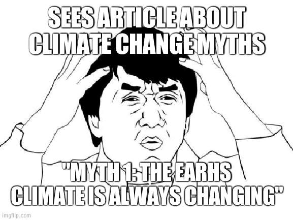 Did the person read what myths they were making, or is everyone becoming stupid? | SEES ARTICLE ABOUT CLIMATE CHANGE MYTHS; "MYTH 1: THE EARHS CLIMATE IS ALWAYS CHANGING" | image tagged in memes,jackie chan wtf,climate change | made w/ Imgflip meme maker