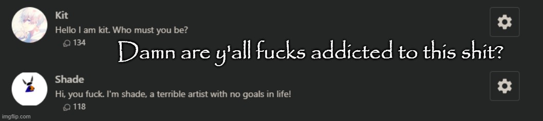 Damn are y'all fucks addicted to this shit? | made w/ Imgflip meme maker