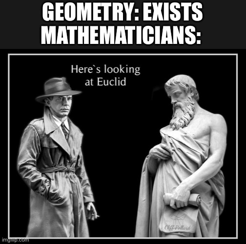 Geometry pun | GEOMETRY: EXISTS
MATHEMATICIANS: | image tagged in geometry,euclid,euclidian | made w/ Imgflip meme maker