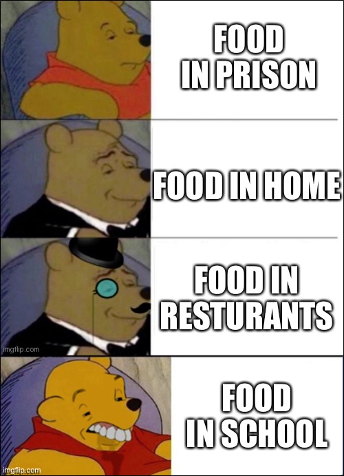 Good, Better, Best, wut |  FOOD IN PRISON; FOOD IN HOME; FOOD IN RESTURANTS; FOOD IN SCHOOL | image tagged in good better best wut,memes,food,best better blurst,tuxedo winnie the pooh,funny | made w/ Imgflip meme maker