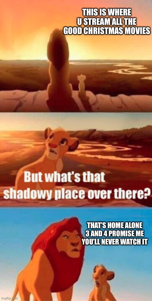 Especially number 4 | THIS IS WHERE U STREAM ALL THE GOOD CHRISTMAS MOVIES; THAT’S HOME ALONE 3 AND 4 PROMISE ME YOU’LL NEVER WATCH IT | image tagged in memes,simba shadowy place,home alone | made w/ Imgflip meme maker