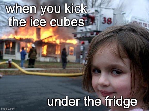 Disaster Girl Meme | when you kick the ice cubes; under the fridge | image tagged in memes,disaster girl | made w/ Imgflip meme maker