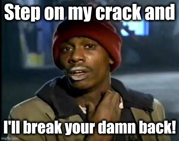 This ain't about the sidewalk, or your mom! | Step on my crack and; I'll break your damn back! | image tagged in memes,y'all got any more of that,crack,break your back,step on | made w/ Imgflip meme maker