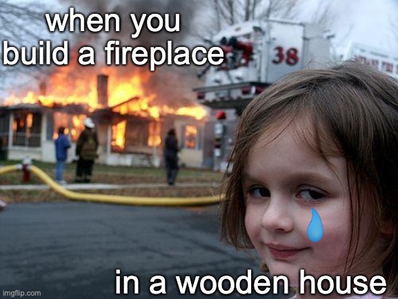 Disaster Girl Meme | when you build a fireplace; in a wooden house | image tagged in memes,disaster girl | made w/ Imgflip meme maker