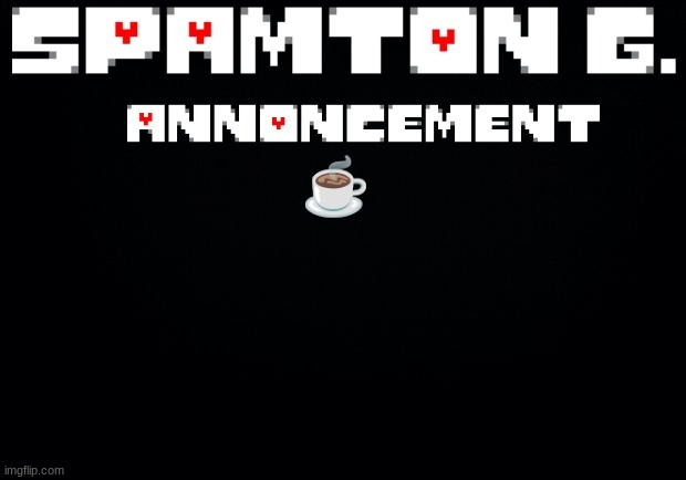 Spamton announcement temp | ☕ | image tagged in spamton announcement temp | made w/ Imgflip meme maker