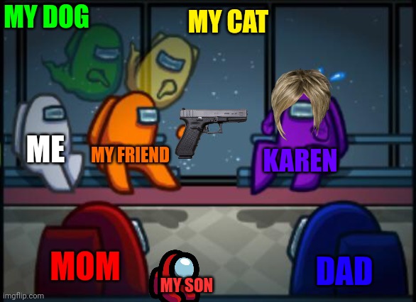 My friend blaming karen with a GUN | MY DOG; MY CAT; ME; MY FRIEND; KAREN; MOM; DAD; MY SON | image tagged in among us blame,gun,karen | made w/ Imgflip meme maker