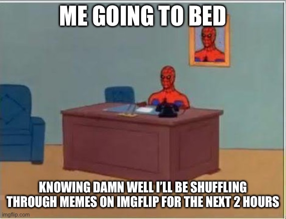 At least business hours are over |  ME GOING TO BED; KNOWING DAMN WELL I’LL BE SHUFFLING THROUGH MEMES ON IMGFLIP FOR THE NEXT 2 HOURS | image tagged in memes,spiderman computer desk,spiderman | made w/ Imgflip meme maker