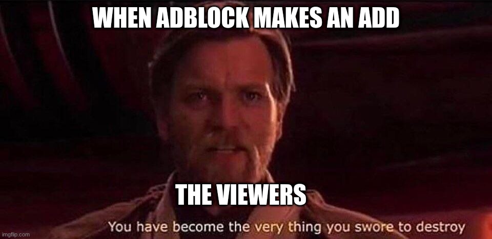 Adblock be like | WHEN ADBLOCK MAKES AN ADD; THE VIEWERS | image tagged in you've become the very thing you swore to destroy | made w/ Imgflip meme maker