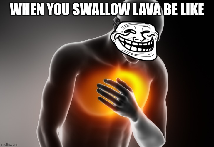 ANTI MEME | WHEN YOU SWALLOW LAVA BE LIKE | image tagged in heart pain,anti meme,lava | made w/ Imgflip meme maker