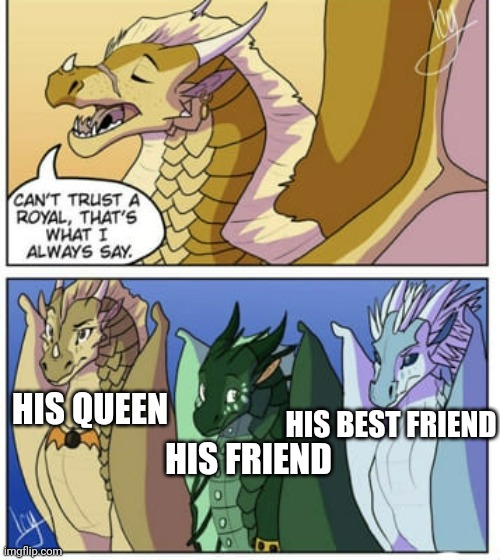 "Can't trust a royal" | HIS QUEEN; HIS BEST FRIEND; HIS FRIEND | image tagged in memes,wings of fire,wof,dragon | made w/ Imgflip meme maker