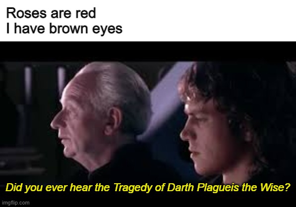 Inspired by AlexanderK1's post | Roses are red
I have brown eyes Did you ever hear the Tragedy of Darth Plagueis the Wise? | image tagged in have you heard of the tradegy of darth plagueis the wise | made w/ Imgflip meme maker