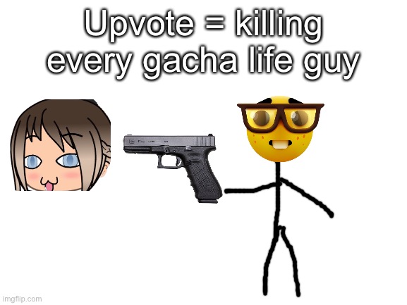 Upvote if you hate cringe | Upvote = killing every gacha life guy | image tagged in blank white template | made w/ Imgflip meme maker