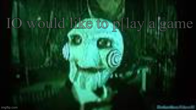 Jigsaw | IO would like to p[lay a game | image tagged in jigsaw | made w/ Imgflip meme maker