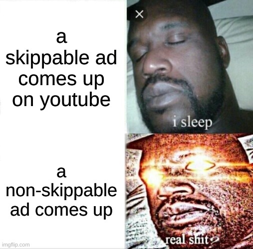 Sleeping Shaq Meme | a skippable ad comes up on youtube; a non-skippable ad comes up | image tagged in memes,sleeping shaq,relatable,youtube | made w/ Imgflip meme maker