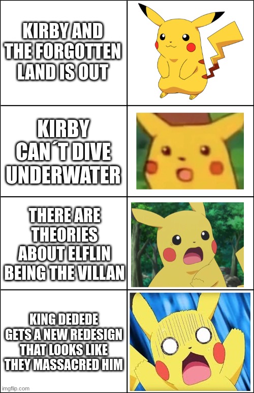 Why Kirby And The Forgotten Land Why | KIRBY AND THE FORG0TTEN LAND IS OUT; KIRBY CAN´T DIVE UNDERWATER; THERE ARE THEORIES ABOUT ELFLIN BEING THE VILLAN; KING DEDEDE GETS A NEW REDESIGN THAT LOOKS LIKE THEY MASSACRED HIM | image tagged in horror pikachu,kirby,kirby and the forgotten land,elflin,king dedede,video games | made w/ Imgflip meme maker