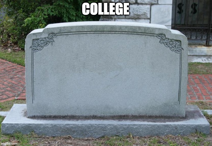 COLLEGE | image tagged in gravestone | made w/ Imgflip meme maker