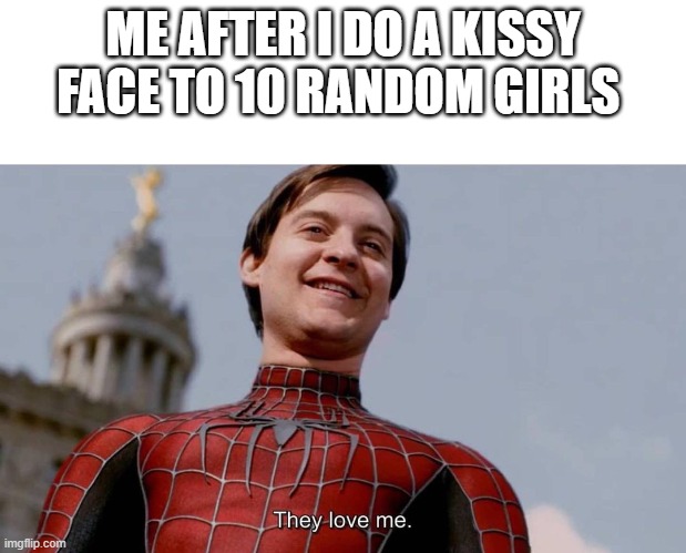 I need a girl |  ME AFTER I DO A KISSY FACE TO 10 RANDOM GIRLS | image tagged in they love me,girls,kisses | made w/ Imgflip meme maker